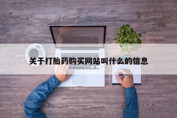 卖打胎药联系方式，关于打胎药购买网站叫什么的信息