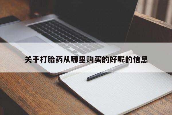 卖打胎药联系方式，关于打胎药从哪里购买的好呢的信息