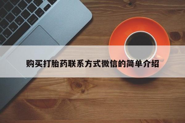 卖打胎药联系方式，购买打胎药联系方式微信的简单介绍
