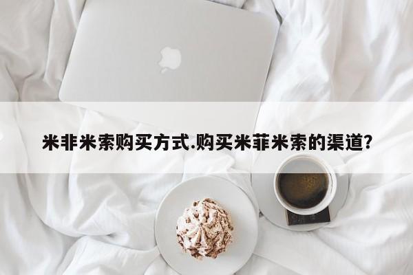 卖打胎药联系方式，米非米索购买方式.购买米菲米索的渠道？