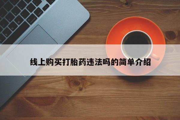 卖打胎药联系方式，线上购买打胎药违法吗的简单介绍