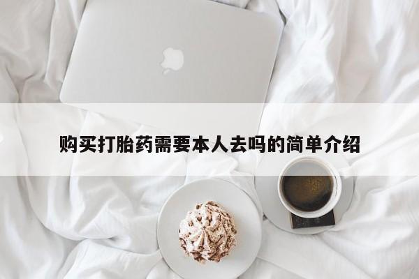 卖打胎药联系方式，购买打胎药需要本人去吗的简单介绍