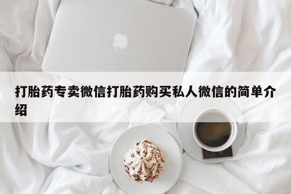 卖打胎药联系方式，打胎药专卖微信打胎药购买私人微信的简单介绍