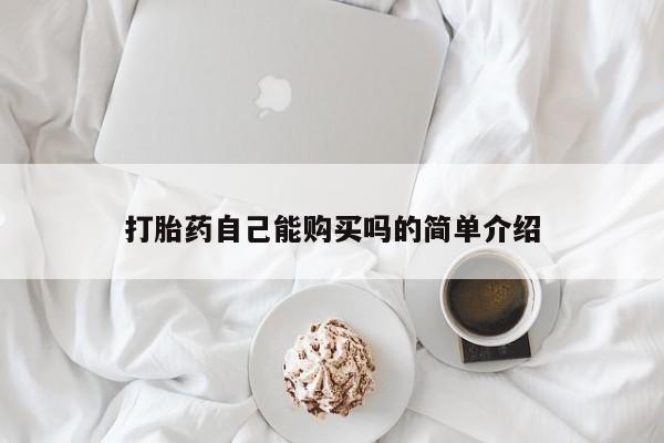 卖打胎药联系方式，打胎药自己能购买吗的简单介绍