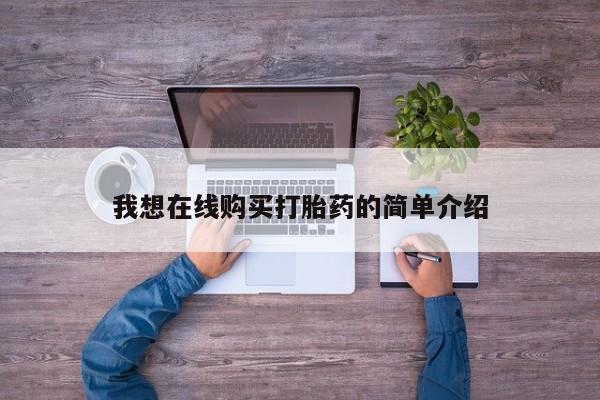 卖打胎药联系方式，我想在线购买打胎药的简单介绍