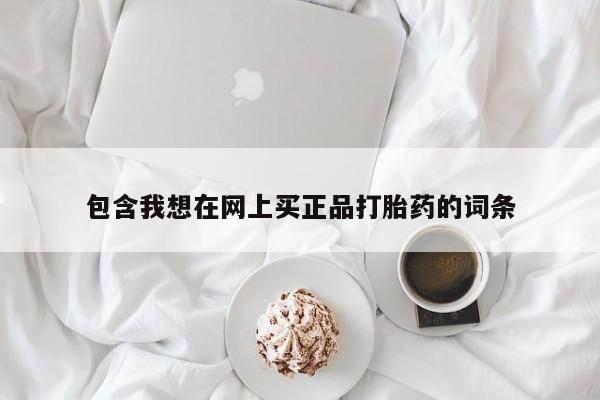 卖打胎药联系方式，包含我想在网上买正品打胎药的词条