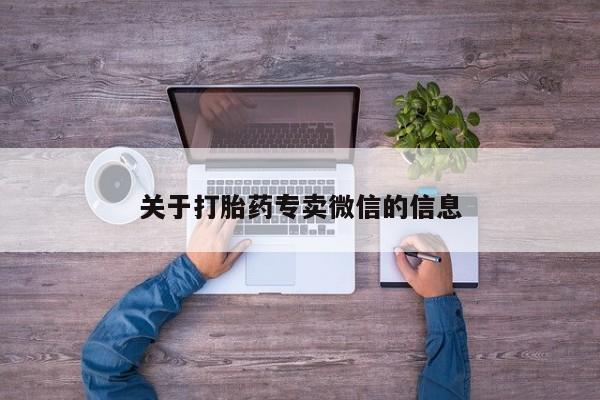 卖打胎药联系方式，关于打胎药专卖微信的信息
