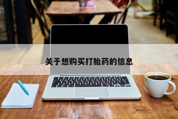 卖打胎药联系方式，关于想购买打胎药的信息