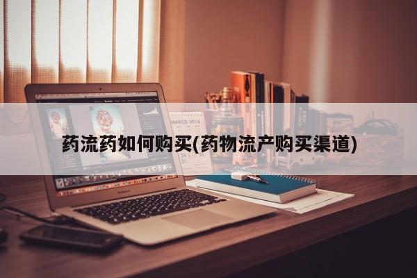 卖打胎药联系方式，药流药如何购买(药物流产购买渠道)