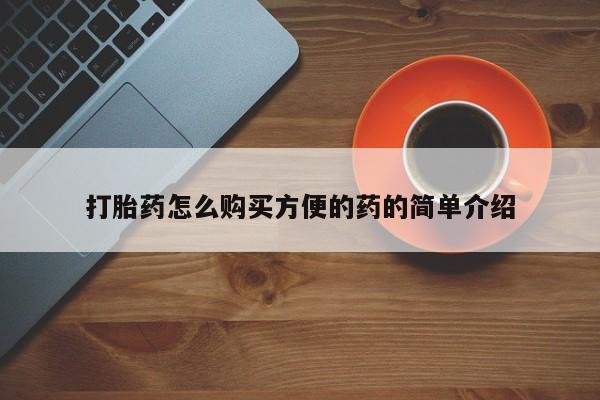 卖打胎药联系方式，打胎药怎么购买方便的药的简单介绍