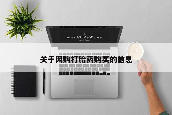 卖打胎药联系方式，关于网购打胎药购买的信息