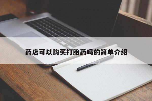 卖打胎药联系方式，药店可以购买打胎药吗的简单介绍