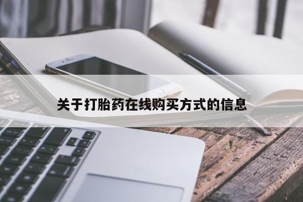 卖打胎药联系方式，关于打胎药在线购买方式的信息