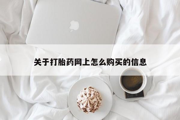 卖打胎药联系方式，关于打胎药网上怎么购买的信息