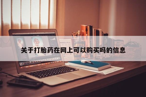 卖打胎药联系方式，关于打胎药在网上可以购买吗的信息