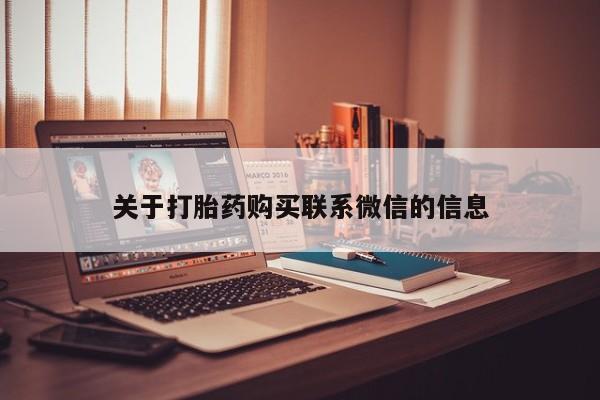 卖打胎药联系方式，关于打胎药购买联系微信的信息