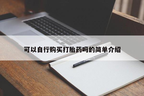 卖打胎药联系方式，可以自行购买打胎药吗的简单介绍