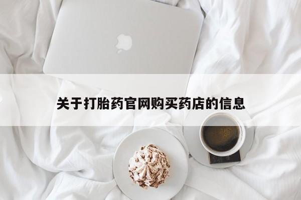 卖打胎药联系方式，关于打胎药官网购买药店的信息
