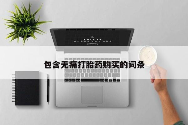 卖打胎药联系方式，包含无痛打胎药购买的词条