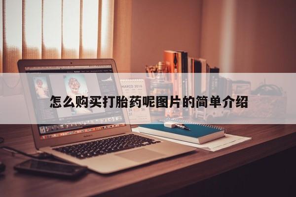 卖打胎药联系方式，怎么购买打胎药呢图片的简单介绍