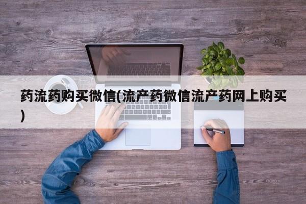 卖打胎药联系方式，药流药购买微信(流产药微信流产药网上购买)