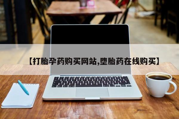 卖打胎药联系方式，【打胎孕药购买网站,堕胎药在线购买】