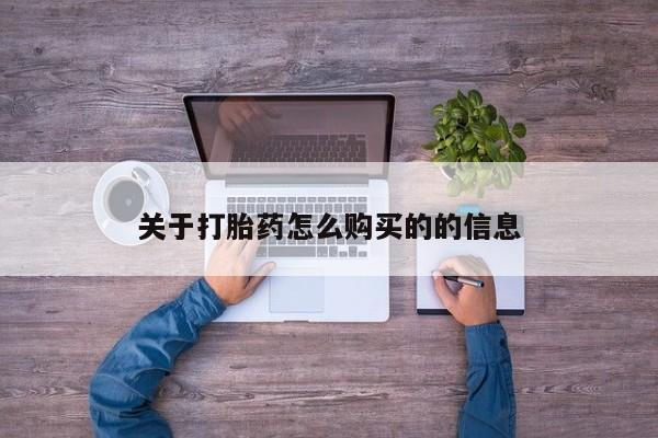 卖打胎药联系方式，关于打胎药怎么购买的的信息