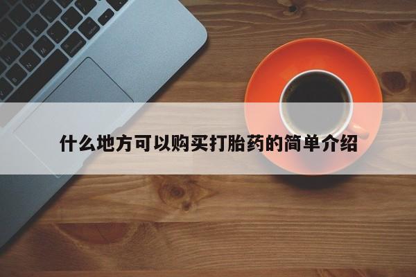 卖打胎药联系方式，什么地方可以购买打胎药的简单介绍
