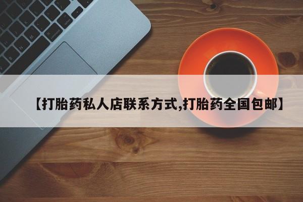 卖打胎药联系方式，【打胎药私人店联系方式,打胎药全国包邮】
