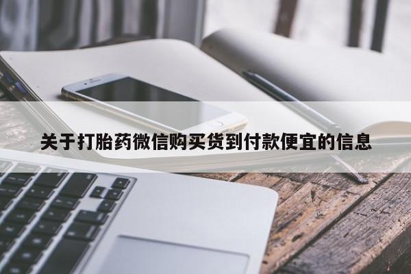 卖打胎药联系方式，关于打胎药微信购买货到付款便宜的信息