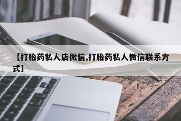 卖打胎药联系方式，【打胎药私人店微信,打胎药私人微信联系方式】