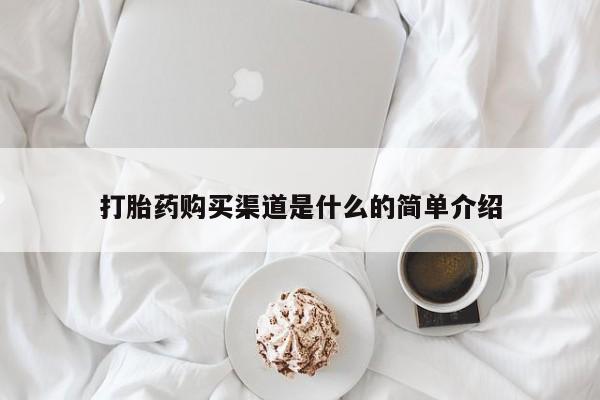 卖打胎药联系方式，打胎药购买渠道是什么的简单介绍