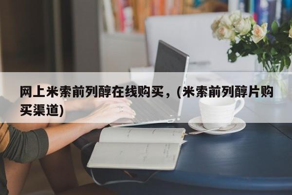 卖打胎药联系方式，网上米索前列醇在线购买，(米索前列醇片购买渠道)