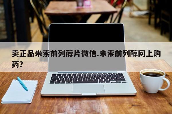 卖打胎药联系方式，卖正品米索前列醇片微信.米索前列醇网上购药？