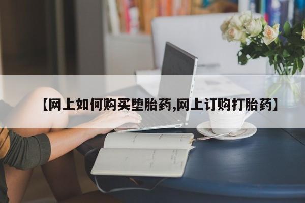 卖打胎药联系方式，【网上如何购买堕胎药,网上订购打胎药】