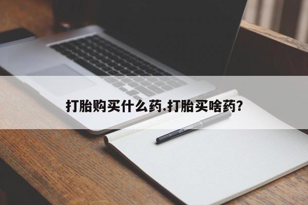 卖打胎药联系方式，打胎购买什么药.打胎买啥药？