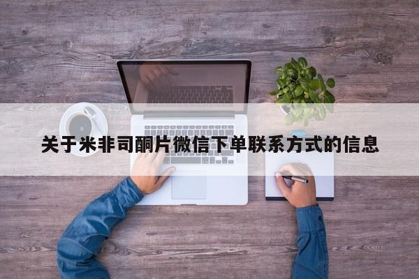 卖打胎药联系方式，关于米非司酮片微信下单联系方式的信息